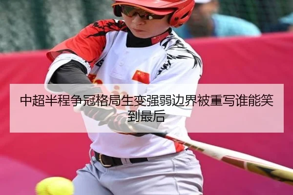 中超半程争冠格局生变强弱边界被重写谁能笑到最后
